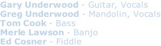 Gary Underwood - Guitar, Vocals Greg Underwood - Mandolin, Vocals Tom Cook - Bass Merle Lawson - Banjo Ed Cosner - Fiddle