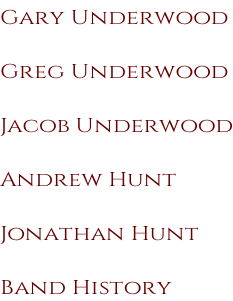 Gary Underwood  Greg Underwood  Jacob Underwood  Andrew Hunt  Jonathan Hunt  Band History